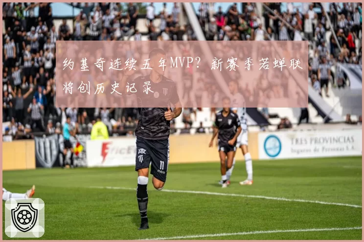 约基奇连续五年MVP？新赛季若蝉联将创历史记录