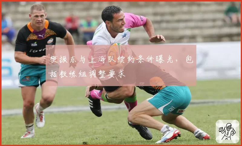 樊振东与上海队续约条件曝光，包括教练组调整要求