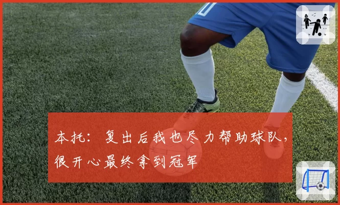 本托：复出后我也尽力帮助球队，很开心最终拿到冠军