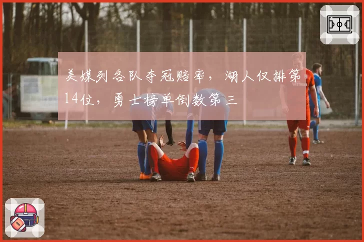 美媒列各队夺冠赔率，湖人仅排第14位，勇士榜单倒数第三