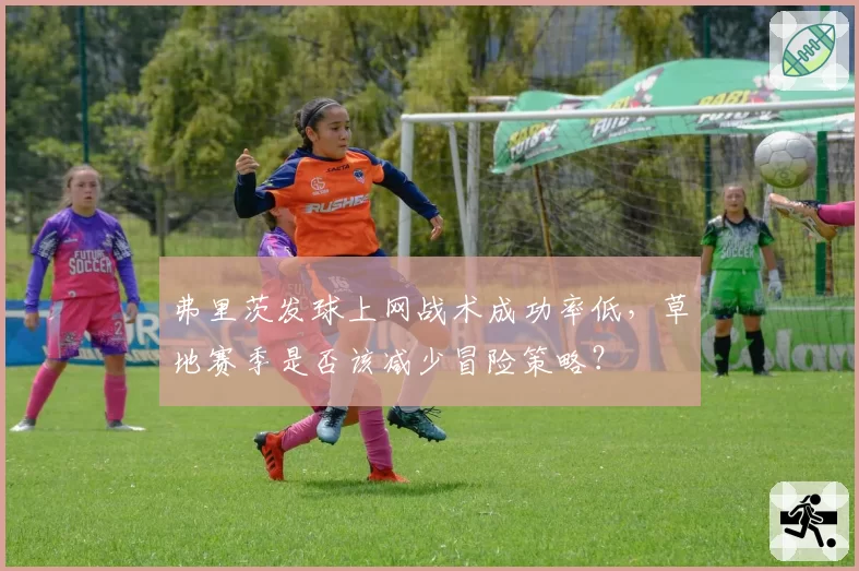 弗里茨发球上网战术成功率低,草地赛季是否该减少冒险策略?