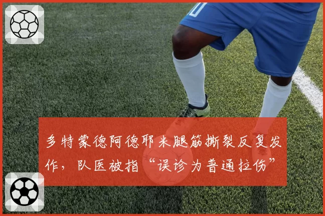 多特蒙德阿德耶米腿筋撕裂反复发作，队医被指“误诊为普通拉伤”