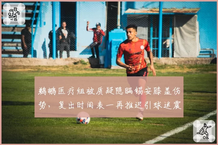 鹈鹕医疗组被质疑隐瞒锡安膝盖伤势，复出时间表一再推迟引球迷震怒