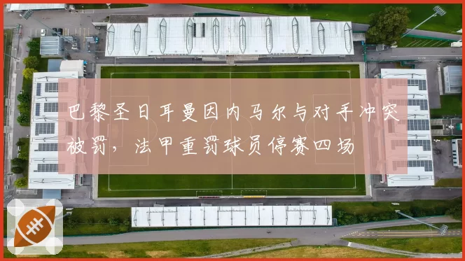 巴黎圣日耳曼因内马尔与对手冲突被罚，法甲重罚球员停赛四场