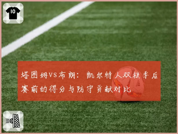 塔图姆vs布朗：凯尔特人双核季后赛前的得分与防守贡献对比