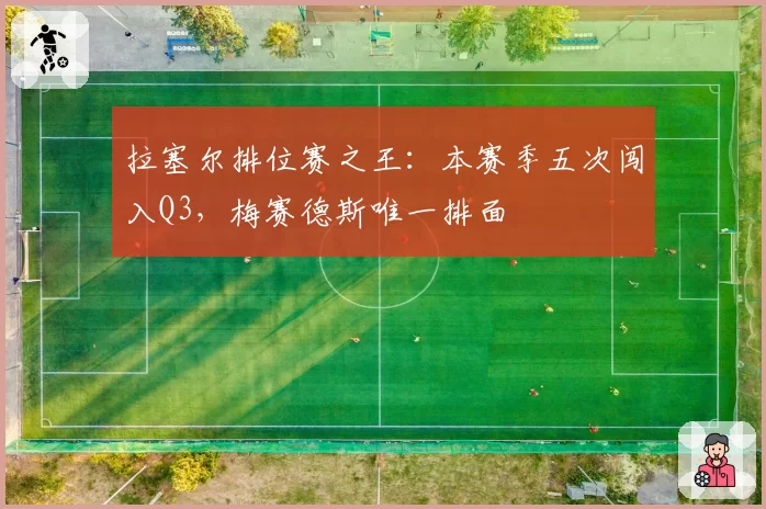 拉塞尔排位赛之王:本赛季五次闯入Q3,梅赛德斯唯一排面