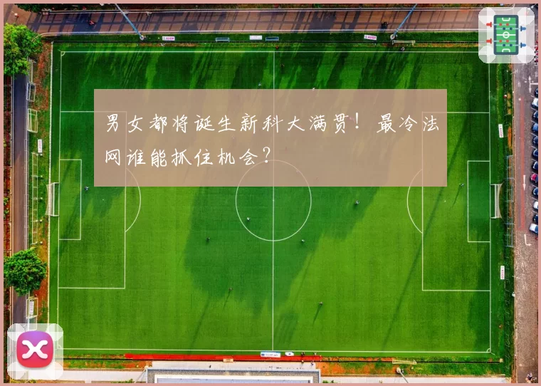 男女都将诞生新科大满贯！最冷法网谁能抓住机会？