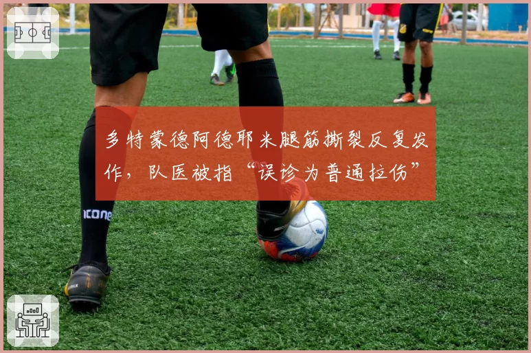 多特蒙德阿德耶米腿筋撕裂反复发作，队医被指“误诊为普通拉伤”
