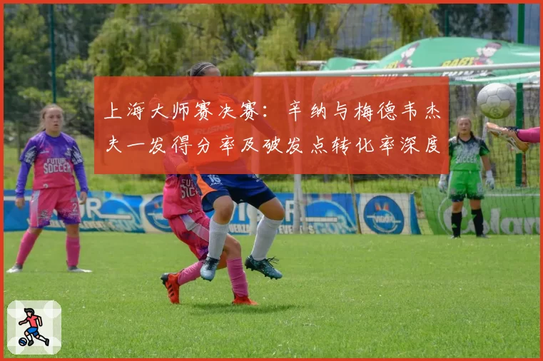 上海大师赛决赛：辛纳与梅德韦杰夫一发得分率及破发点转化率深度分析