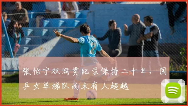 张怡宁双满贯纪录保持二十年，国乒女单梯队尚未有人超越