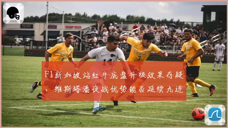F1新加坡站红牛底盘升级效果存疑，维斯塔潘夜战优势能否延续九连胜