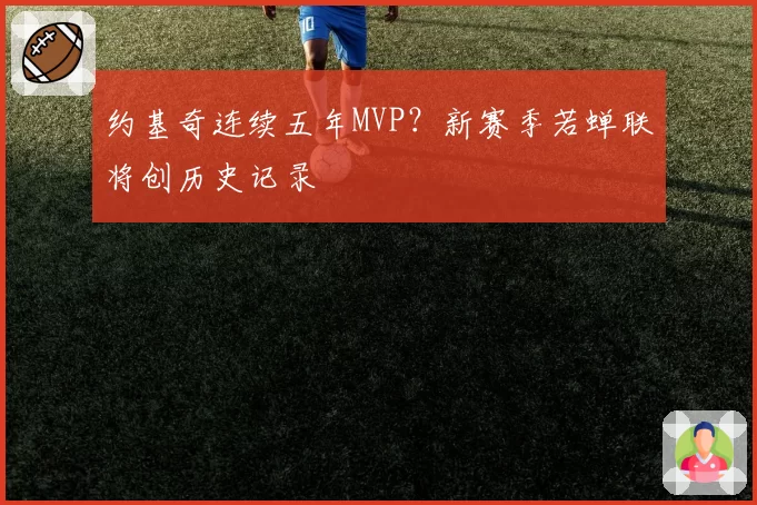 约基奇连续五年MVP？新赛季若蝉联将创历史记录