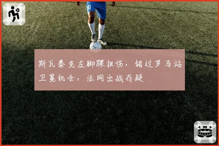 斯瓦泰克左脚踝扭伤,错过罗马站卫冕机会,法网出战存疑