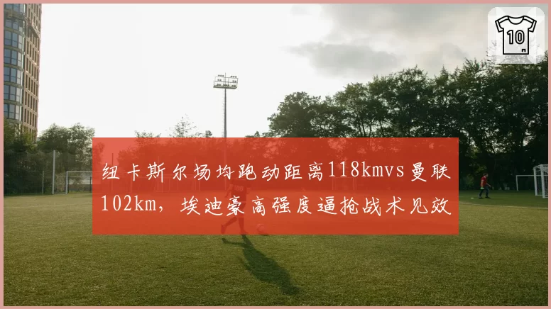 纽卡斯尔场均跑动距离118kmvs曼联102km，埃迪豪高强度逼抢战术见效