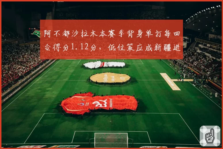 阿不都沙拉木本赛季背身单打每回合得分1.12分，低位策应成新疆进攻变招