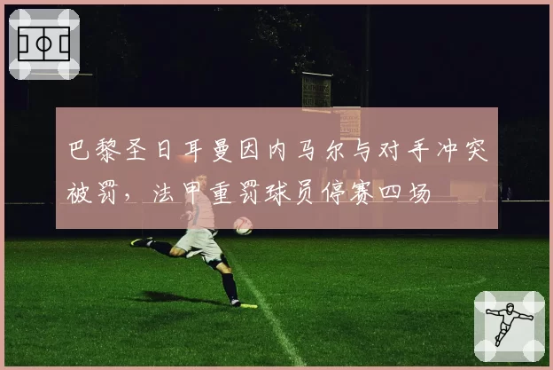 巴黎圣日耳曼因内马尔与对手冲突被罚，法甲重罚球员停赛四场