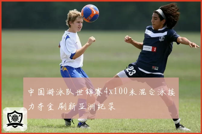 中国游泳队世锦赛4x100米混合泳接力夺金 刷新亚洲纪录