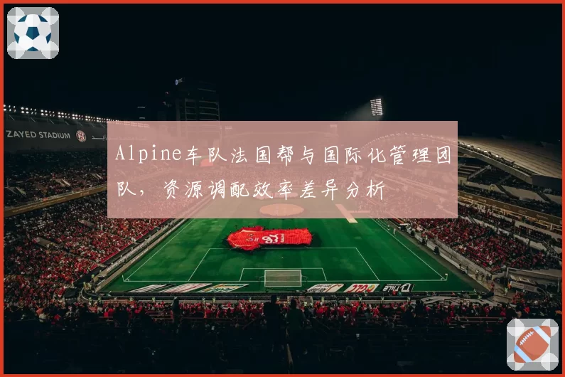 Alpine车队法国帮与国际化管理团队，资源调配效率差异分析